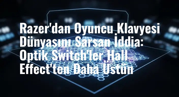 Razer'dan Oyuncu Klavyesi Dünyasını Sarsan İddia: Optik Switch'ler Hall Effect'ten Daha Üstün