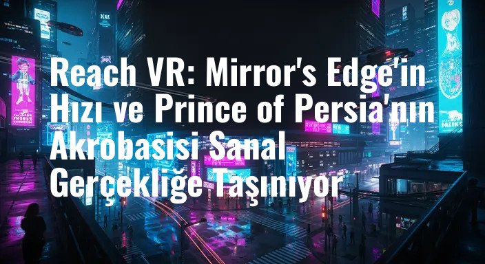 Reach VR: Mirror's Edge'in Hızı ve Prince of Persia'nın Akrobasisi Sanal Gerçekliğe Taşınıyor
