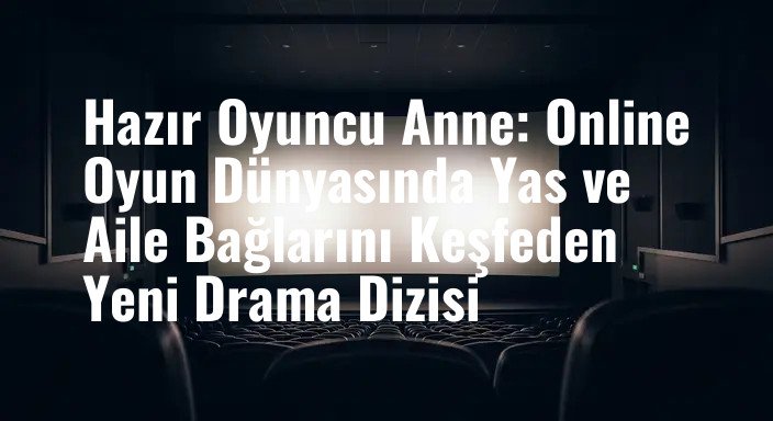Hazır Oyuncu Anne: Online Oyun Dünyasında Yas ve Aile Bağlarını Keşfeden Yeni Drama Dizisi