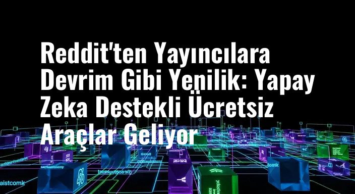 Reddit'ten Yayıncılara Devrim Gibi Yenilik: Yapay Zeka Destekli Ücretsiz Araçlar Geliyor
