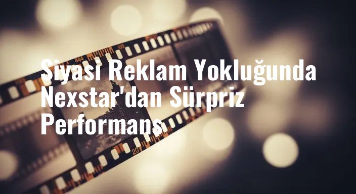 Siyasi Reklam Yokluğunda Nexstar'dan Sürpriz Performans
