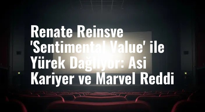Renate Reinsve 'Sentimental Value' ile Yürek Dağlıyor: Asi Kariyer ve Marvel Reddi