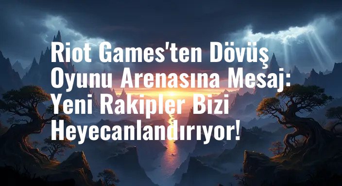 Riot Games'ten Dövüş Oyunu Arenasına Mesaj: Yeni Rakipler Bizi Heyecanlandırıyor!