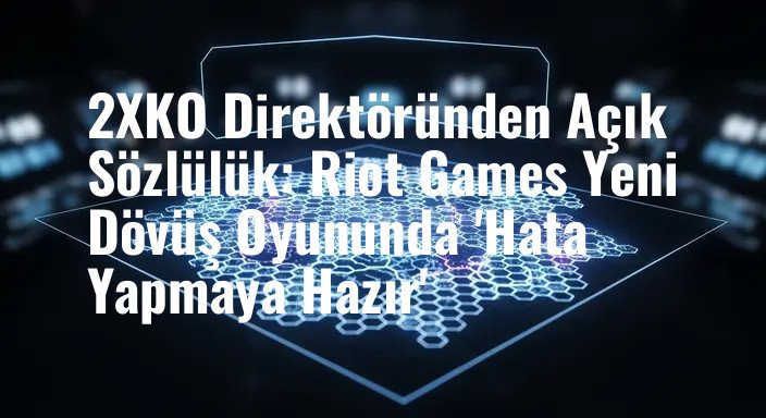 2XKO Direktöründen Açık Sözlülük: Riot Games Yeni Dövüş Oyununda 'Hata Yapmaya Hazır'