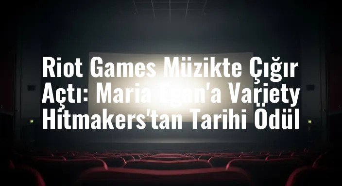 Riot Games Müzikte Çığır Açtı: Maria Egan'a Variety Hitmakers'tan Tarihi Ödül