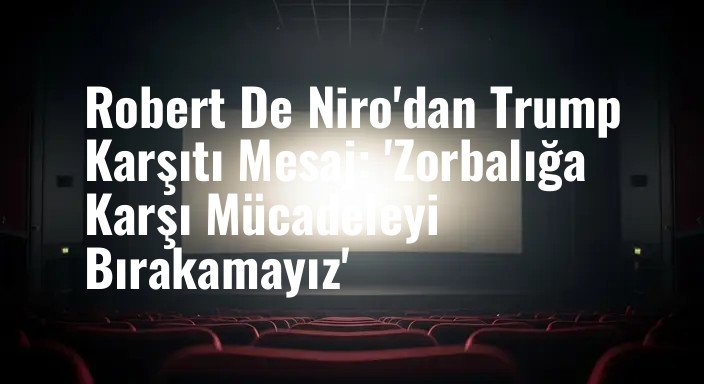 Robert De Niro'dan Trump Karşıtı Mesaj: 'Zorbalığa Karşı Mücadeleyi Bırakamayız'