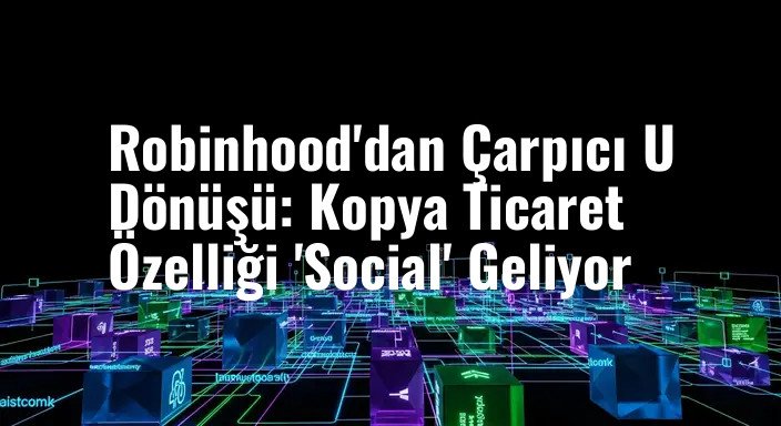 Robinhood'dan Çarpıcı U Dönüşü: Kopya Ticaret Özelliği 'Social' Geliyor