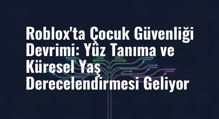 Roblox'ta Çocuk Güvenliği Devrimi: Yüz Tanıma ve Küresel Yaş Derecelendirmesi Geliyor