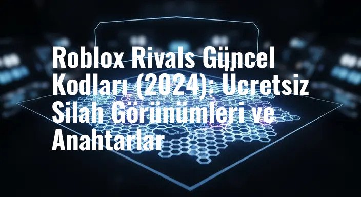Roblox Rivals Güncel Kodları (2024): Ücretsiz Silah Görünümleri ve Anahtarlar