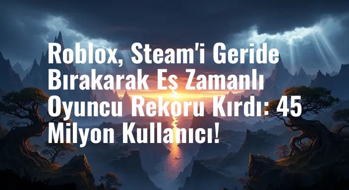 Roblox, Steam'i Geride Bırakarak Eş Zamanlı Oyuncu Rekoru Kırdı: 45 Milyon Kullanıcı!