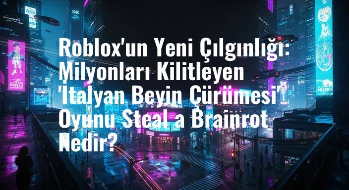 Roblox'un Yeni Çılgınlığı: Milyonları Kilitleyen 'İtalyan Beyin Çürümesi' Oyunu Steal a Brainrot Nedir?