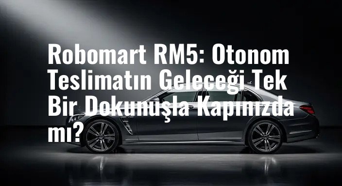 Robomart RM5: Otonom Teslimatın Geleceği Tek Bir Dokunuşla Kapınızda mı?