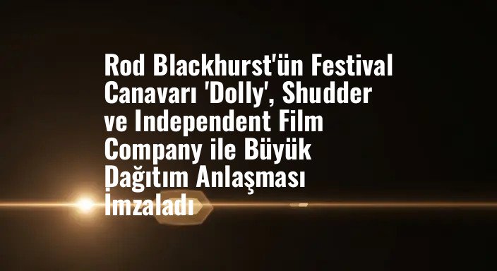Rod Blackhurst'ün Festival Canavarı 'Dolly', Shudder ve Independent Film Company ile Büyük Dağıtım Anlaşması İmzaladı