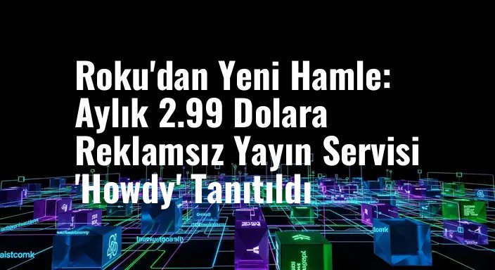Roku'dan Yeni Hamle: Aylık 2.99 Dolara Reklamsız Yayın Servisi 'Howdy' Tanıtıldı