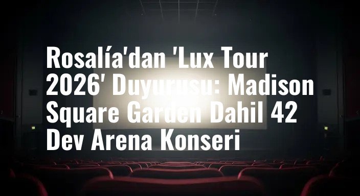 Rosalía'dan 'Lux Tour 2026' Duyurusu: Madison Square Garden Dahil 42 Dev Arena Konseri