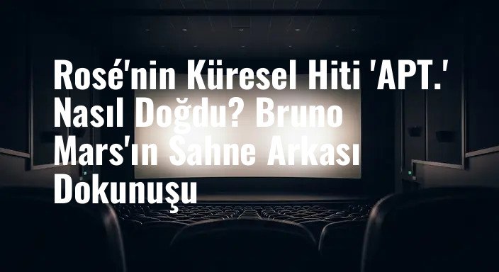 Rosé'nin Küresel Hiti 'APT.' Nasıl Doğdu? Bruno Mars'ın Sahne Arkası Dokunuşu