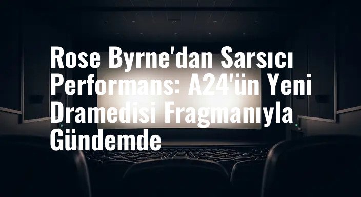 Rose Byrne'dan Sarsıcı Performans: A24'ün Yeni Dramedisi Fragmanıyla Gündemde