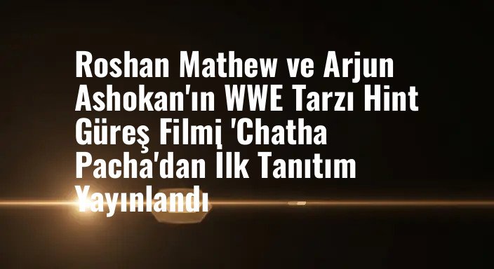 Roshan Mathew ve Arjun Ashokan'ın WWE Tarzı Hint Güreş Filmi 'Chatha Pacha'dan İlk Tanıtım Yayınlandı