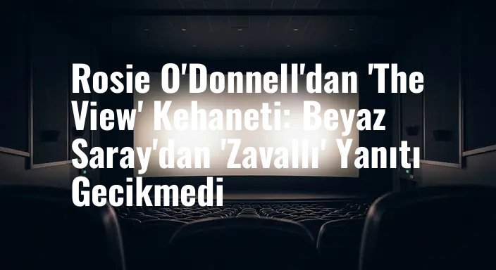 Rosie O'Donnell'dan 'The View' Kehaneti: Beyaz Saray'dan 'Zavallı' Yanıtı Gecikmedi