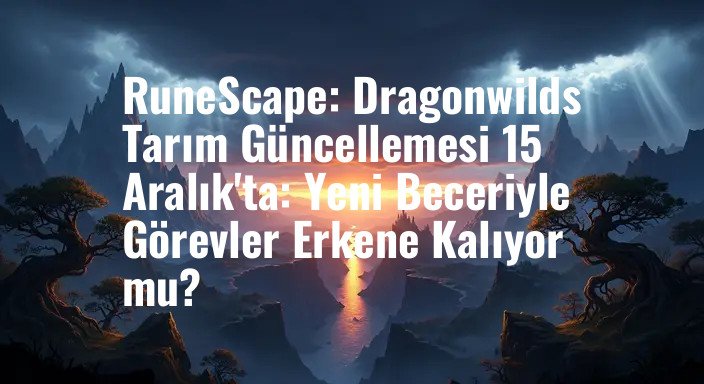 RuneScape: Dragonwilds Tarım Güncellemesi 15 Aralık'ta: Yeni Beceriyle Görevler Erkene Kalıyor mu?