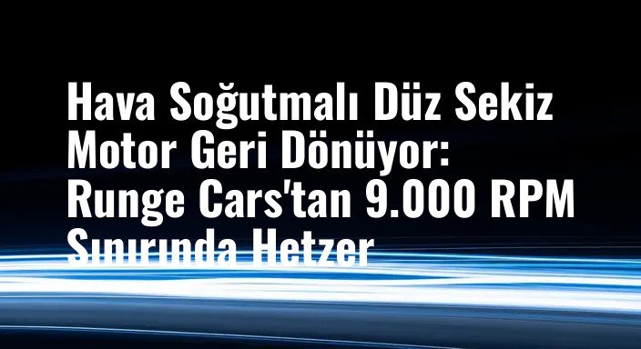 Hava Soğutmalı Düz Sekiz Motor Geri Dönüyor: Runge Cars'tan 9.000 RPM Sınırında Hetzer