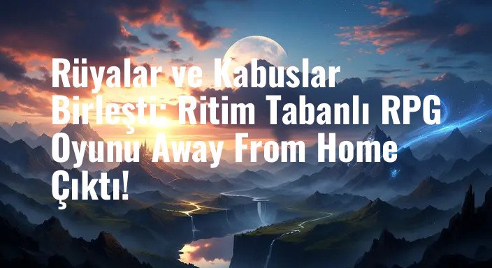 Rüyalar ve Kabuslar Birleşti: Ritim Tabanlı RPG Oyunu Away From Home Çıktı!