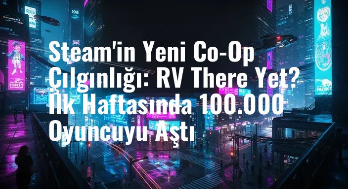 Steam'in Yeni Co-Op Çılgınlığı: RV There Yet? İlk Haftasında 100.000 Oyuncuyu Aştı