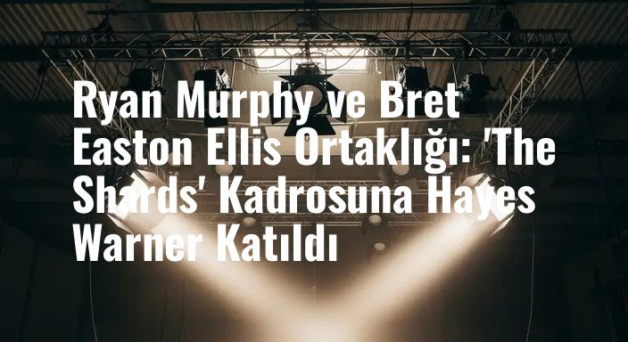 Ryan Murphy ve Bret Easton Ellis Ortaklığı: 'The Shards' Kadrosuna Hayes Warner Katıldı