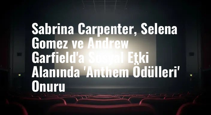 Sabrina Carpenter, Selena Gomez ve Andrew Garfield'a Sosyal Etki Alanında 'Anthem Ödülleri' Onuru