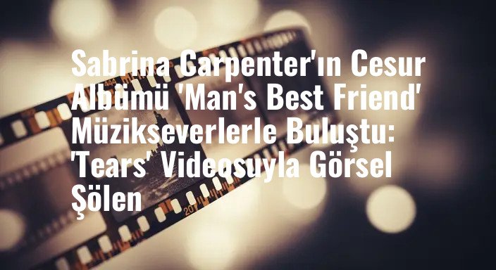 Sabrina Carpenter'ın Cesur Albümü 'Man's Best Friend' Müzikseverlerle Buluştu: 'Tears' Videosuyla Görsel Şölen