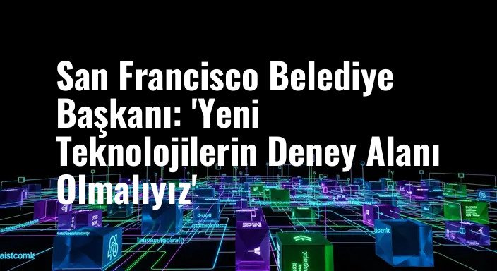 San Francisco Belediye Başkanı: 'Yeni Teknolojilerin Deney Alanı Olmalıyız'