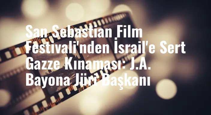 San Sebastian Film Festivali'nden İsrail'e Sert Gazze Kınaması: J.A. Bayona Jüri Başkanı