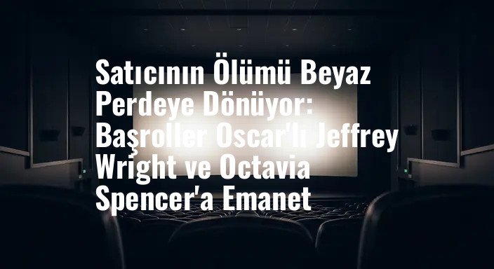 Satıcının Ölümü Beyaz Perdeye Dönüyor: Başroller Oscar'lı Jeffrey Wright ve Octavia Spencer'a Emanet
