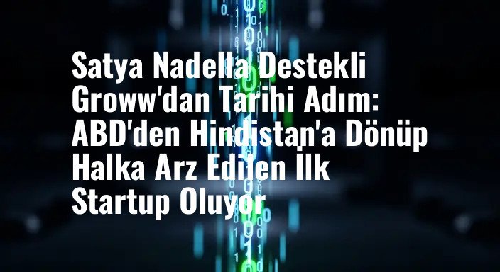 Satya Nadella Destekli Groww'dan Tarihi Adım: ABD'den Hindistan'a Dönüp Halka Arz Edilen İlk Startup Oluyor