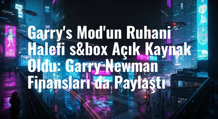 Garry's Mod'un Ruhani Halefi s&box Açık Kaynak Oldu: Garry Newman Finansları da Paylaştı