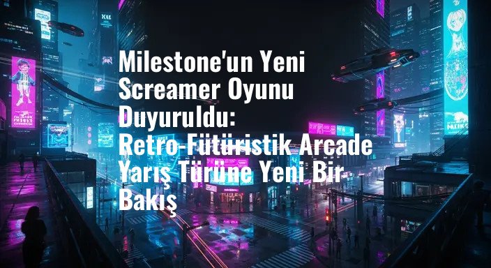 Milestone'un Yeni Screamer Oyunu Duyuruldu: Retro-Fütüristik Arcade Yarış Türüne Yeni Bir Bakış