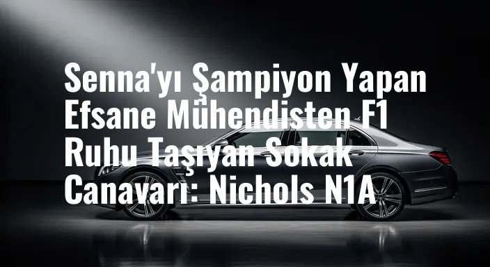 Senna'yı Şampiyon Yapan Efsane Mühendisten F1 Ruhu Taşıyan Sokak Canavarı: Nichols N1A