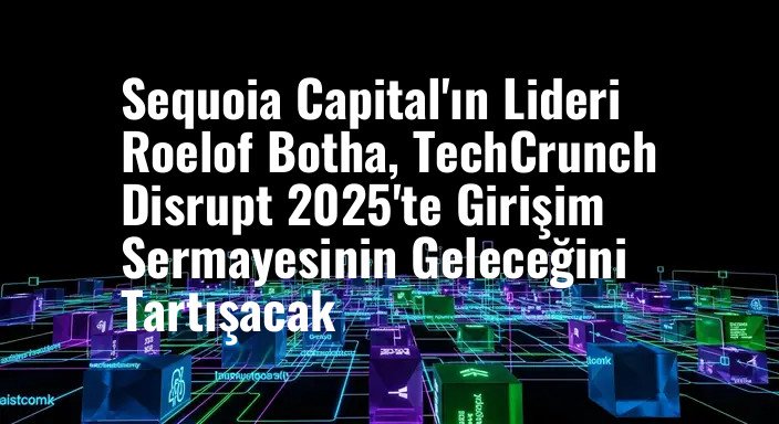 Sequoia Capital'ın Lideri Roelof Botha, TechCrunch Disrupt 2025'te Girişim Sermayesinin Geleceğini Tartışacak