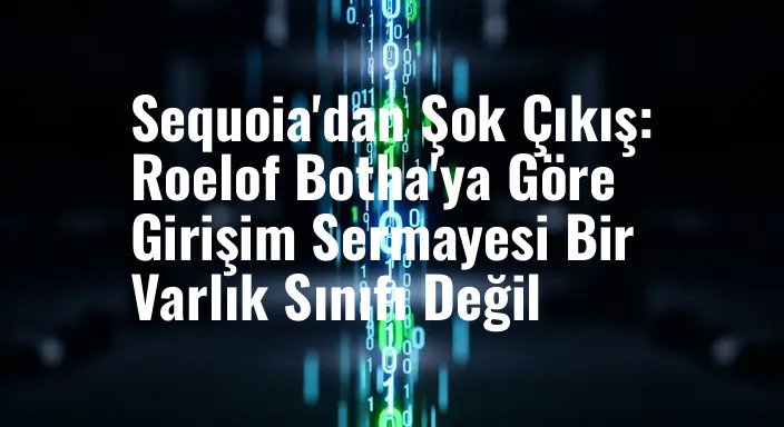 Sequoia'dan Şok Çıkış: Roelof Botha'ya Göre Girişim Sermayesi Bir Varlık Sınıfı Değil