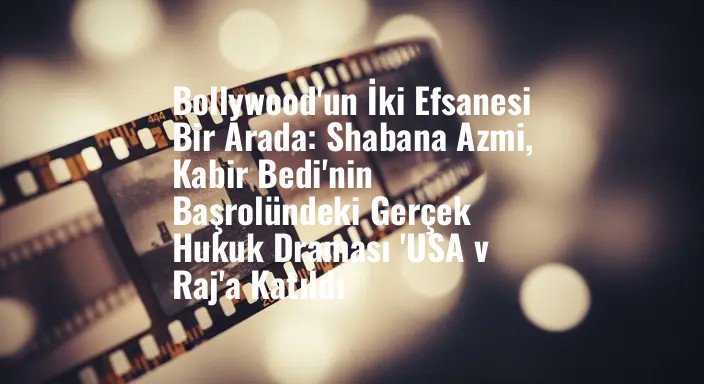 Bollywood'un İki Efsanesi Bir Arada: Shabana Azmi, Kabir Bedi'nin Başrolündeki Gerçek Hukuk Draması 'USA v Raj'a Katıldı