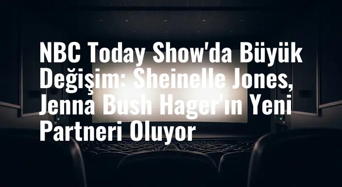 NBC Today Show'da Büyük Değişim: Sheinelle Jones, Jenna Bush Hager'ın Yeni Partneri Oluyor