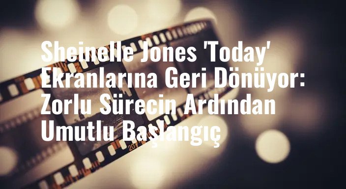Sheinelle Jones 'Today' Ekranlarına Geri Dönüyor: Zorlu Sürecin Ardından Umutlu Başlangıç