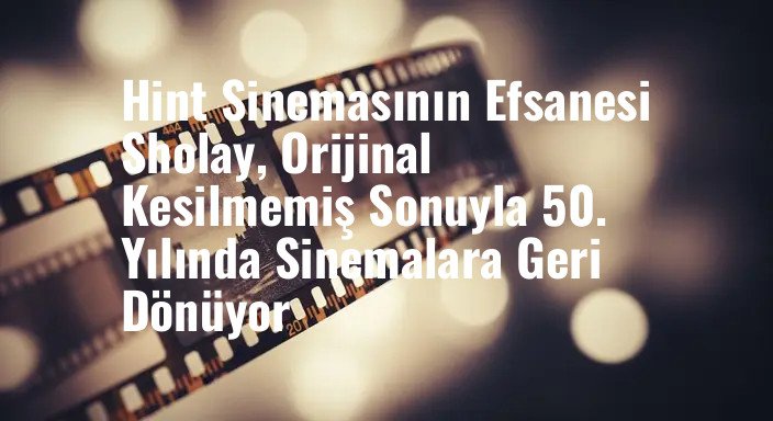 Hint Sinemasının Efsanesi Sholay, Orijinal Kesilmemiş Sonuyla 50. Yılında Sinemalara Geri Dönüyor