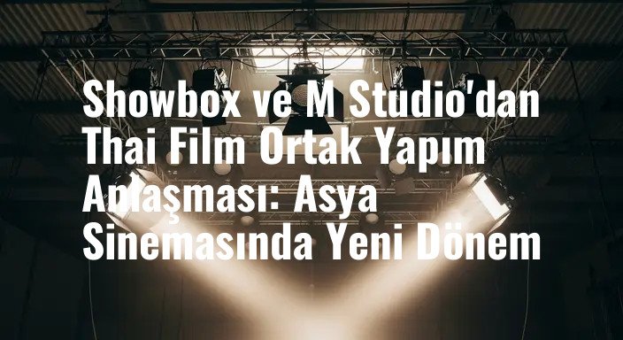 Showbox ve M Studio'dan Thai Film Ortak Yapım Anlaşması: Asya Sinemasında Yeni Dönem