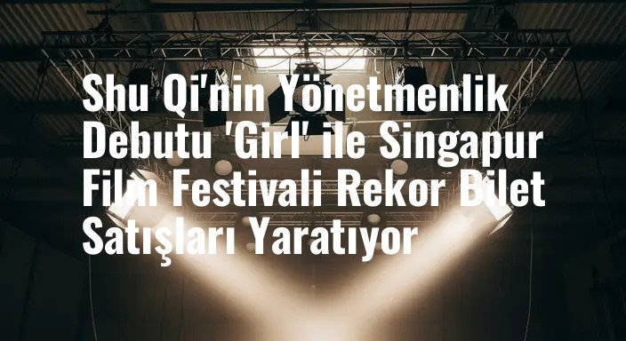 Shu Qi'nin Yönetmenlik Debutu 'Girl' ile Singapur Film Festivali Rekor Bilet Satışları Yaratıyor