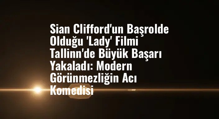Sian Clifford'un Başrolde Olduğu 'Lady' Filmi Tallinn'de Büyük Başarı Yakaladı: Modern Görünmezliğin Acı Komedisi