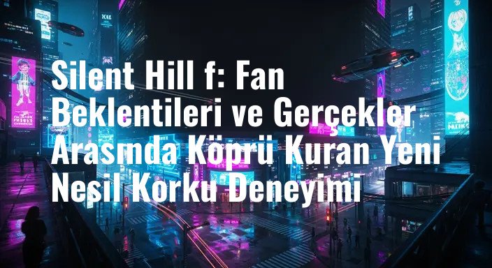 Silent Hill f: Fan Beklentileri ve Gerçekler Arasında Köprü Kuran Yeni Nesil Korku Deneyimi