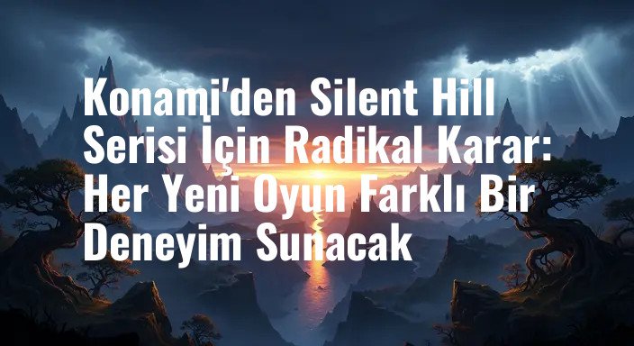 Konami'den Silent Hill Serisi İçin Radikal Karar: Her Yeni Oyun Farklı Bir Deneyim Sunacak