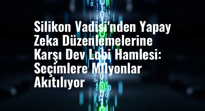Silikon Vadisi'nden Yapay Zeka Düzenlemelerine Karşı Dev Lobi Hamlesi: Seçimlere Milyonlar Akıtılıyor
