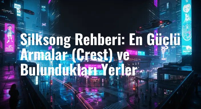 Silksong Rehberi: En Güçlü Armalar (Crest) ve Bulundukları Yerler